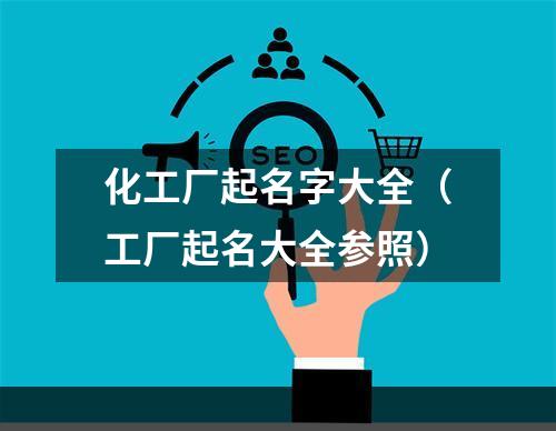 化工厂起名字大全（工厂起名大全参照）