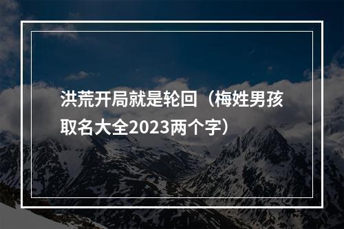 洪荒开局就是轮回（梅姓男孩取名大全2023两个字）