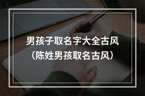男孩子取名字大全古风（陈姓男孩取名古风）