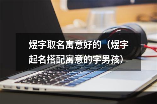 煜字取名寓意好的（煜字起名搭配寓意的字男孩）