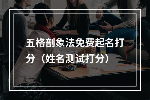 五格剖象法免费起名打分（姓名测试打分）