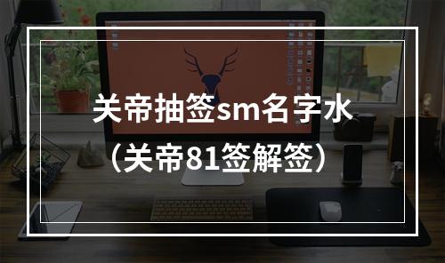 关帝抽签sm名字水（关帝81签解签）