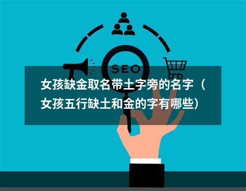 女孩缺金取名带土字旁的名字（女孩五行缺土和金的字有哪些）