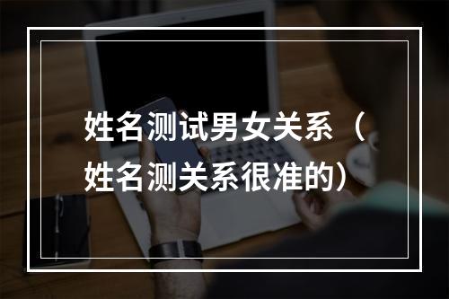 姓名测试男女关系（姓名测关系很准的）