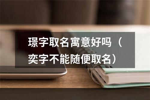 璟字取名寓意好吗（奕字不能随便取名）