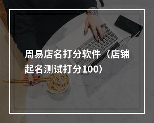 周易店名打分软件（店铺起名测试打分100）