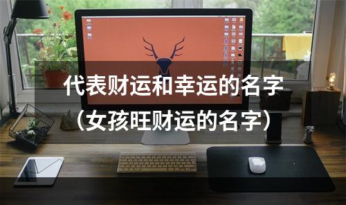 代表财运和幸运的名字（女孩旺财运的名字）