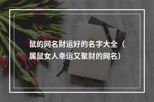 鼠的网名财运好的名字大全（属鼠女人幸运又聚财的网名）