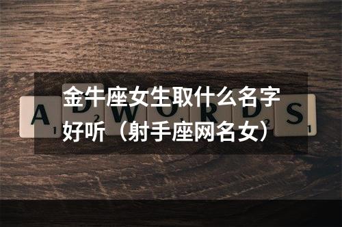 金牛座女生取什么名字好听（射手座网名女）