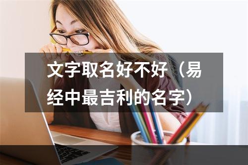 文字取名好不好（易经中最吉利的名字）