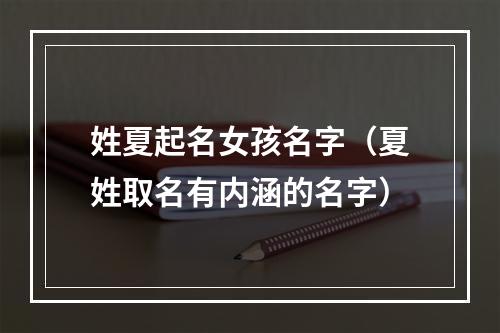 姓夏起名女孩名字（夏姓取名有内涵的名字）