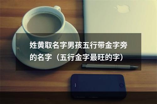 姓黄取名字男孩五行带金字旁的名字（五行金字最旺的字）