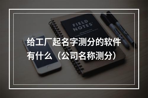 给工厂起名字测分的软件有什么（公司名称测分）