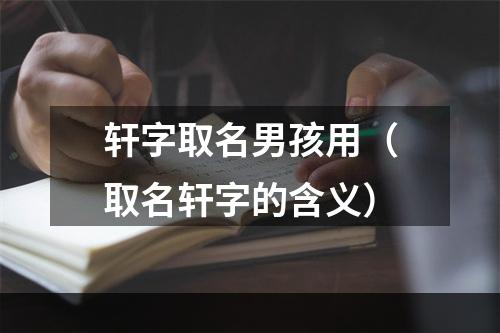 轩字取名男孩用（取名轩字的含义）