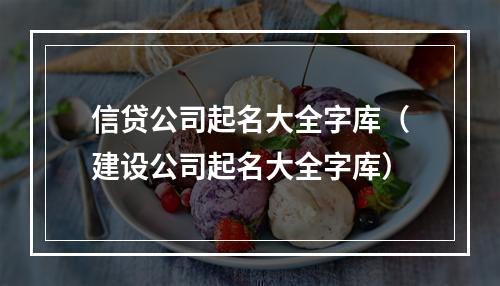 信贷公司起名大全字库（建设公司起名大全字库）