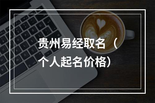 贵州易经取名（个人起名价格）