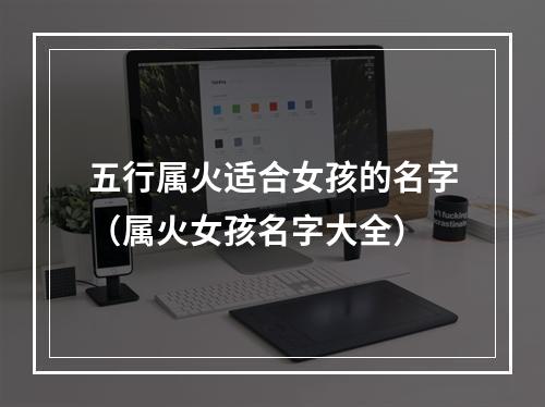五行属火适合女孩的名字（属火女孩名字大全）