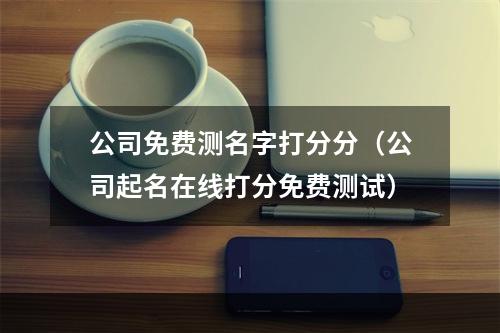 公司免费测名字打分分（公司起名在线打分免费测试）