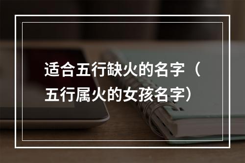 适合五行缺火的名字（五行属火的女孩名字）