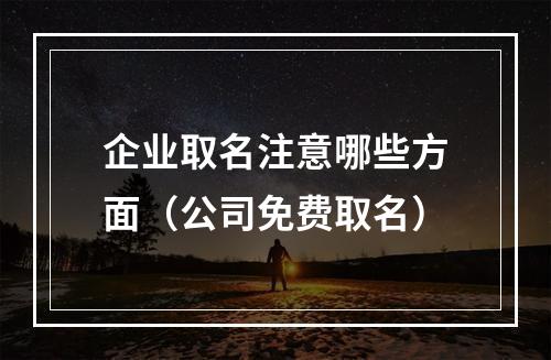 企业取名注意哪些方面（公司免费取名）