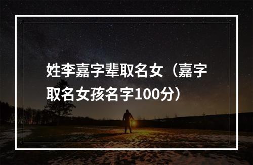 姓李嘉字辈取名女（嘉字取名女孩名字100分）
