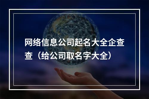 网络信息公司起名大全企查查（给公司取名字大全）