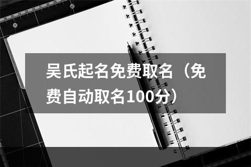 吴氏起名免费取名（免费自动取名100分）