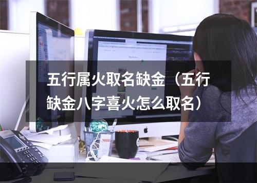 五行属火取名缺金（五行缺金八字喜火怎么取名）