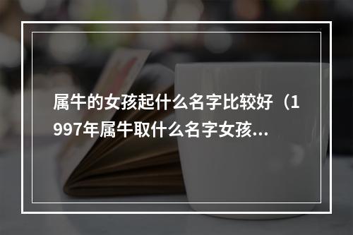 属牛的女孩起什么名字比较好（1997年属牛取什么名字女孩）
