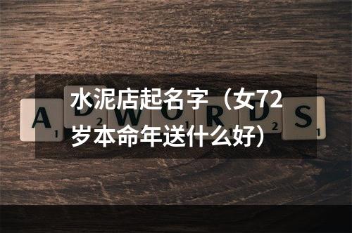 水泥店起名字（女72岁本命年送什么好）