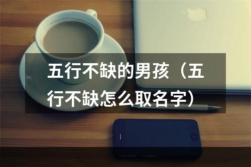 五行不缺的男孩（五行不缺怎么取名字）