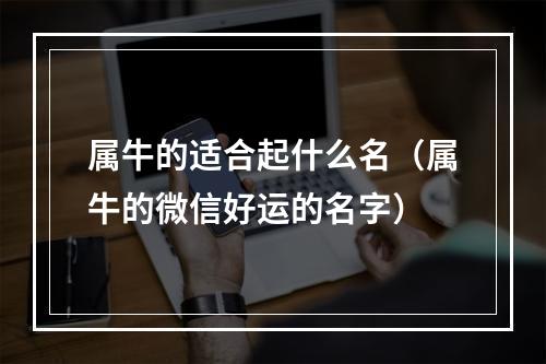 属牛的适合起什么名（属牛的微信好运的名字）