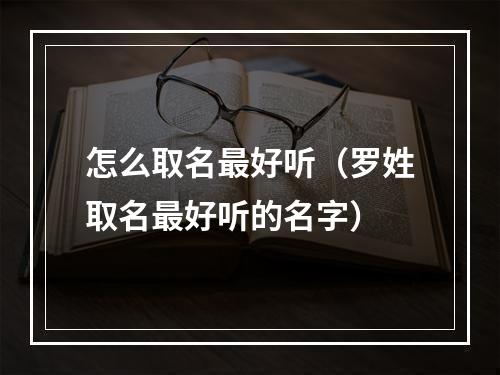 怎么取名最好听（罗姓取名最好听的名字）