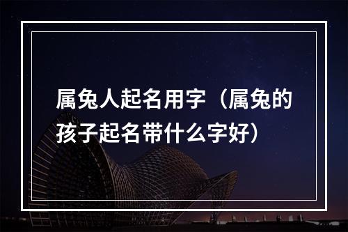 属兔人起名用字（属兔的孩子起名带什么字好）