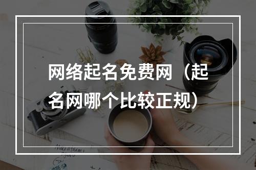 网络起名免费网（起名网哪个比较正规）