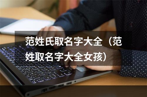 范姓氏取名字大全（范姓取名字大全女孩）