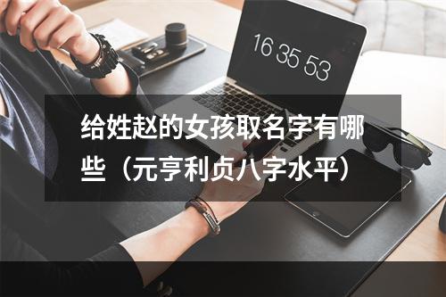给姓赵的女孩取名字有哪些（元亨利贞八字水平）