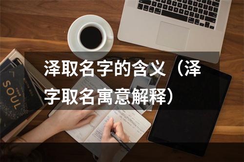泽取名字的含义（泽字取名寓意解释）