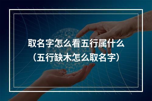 取名字怎么看五行属什么（五行缺木怎么取名字）