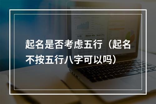 起名是否考虑五行（起名不按五行八字可以吗）