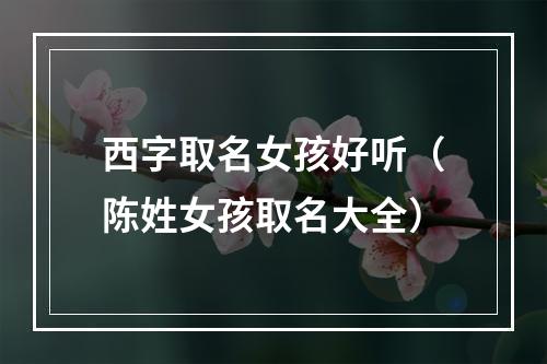 西字取名女孩好听（陈姓女孩取名大全）