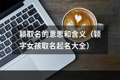 颖取名的意思和含义（颖字女孩取名起名大全）