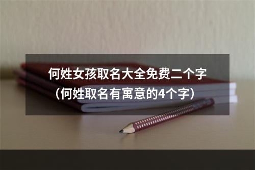何姓女孩取名大全免费二个字（何姓取名有寓意的4个字）