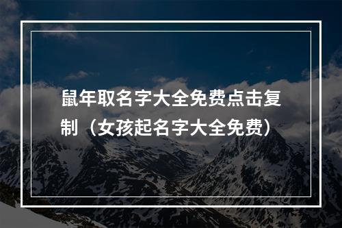 鼠年取名字大全免费点击复制（女孩起名字大全免费）