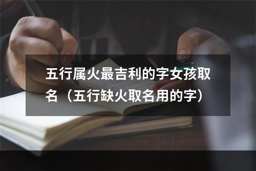五行属火最吉利的字女孩取名（五行缺火取名用的字）