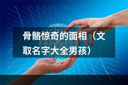 骨骼惊奇的面相（文取名字大全男孩）