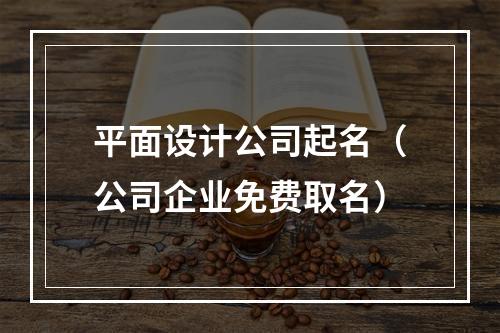 平面设计公司起名（公司企业免费取名）