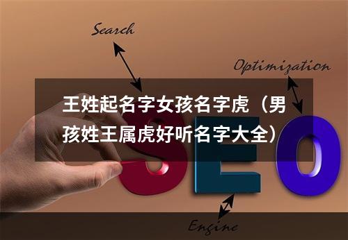 王姓起名字女孩名字虎（男孩姓王属虎好听名字大全）