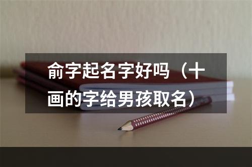 俞字起名字好吗（十画的字给男孩取名）