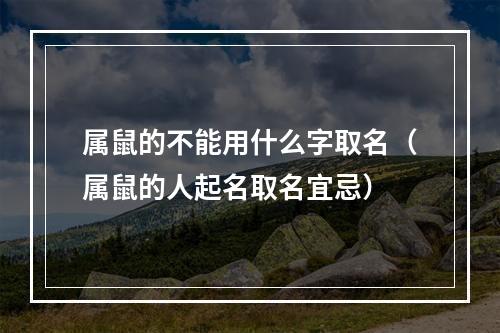 属鼠的不能用什么字取名（属鼠的人起名取名宜忌）